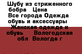 Шубу из стриженного бобра › Цена ­ 25 000 - Все города Одежда, обувь и аксессуары » Женская одежда и обувь   . Вологодская обл.,Вологда г.